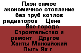 Плэн самое экономичное отопление без труб котлов радиаторов  › Цена ­ 1 150 - Все города Строительство и ремонт » Другое   . Ханты-Мансийский,Пыть-Ях г.